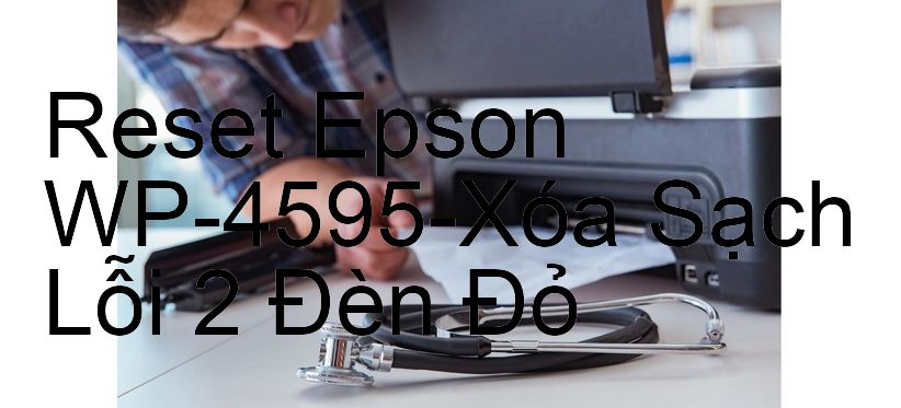 Reset Epson WP-4595-Xóa Sạch Lỗi 2 Đèn Đỏ
