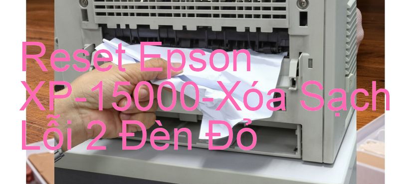 Reset Epson XP-15000-Xóa Sạch Lỗi 2 Đèn Đỏ