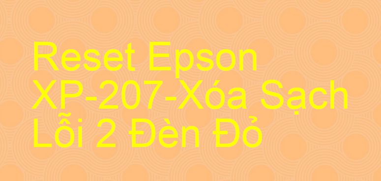 Reset Epson XP-207-Xóa Sạch Lỗi 2 Đèn Đỏ
