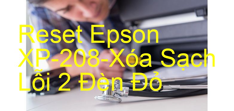 Reset Epson XP-208-Xóa Sạch Lỗi 2 Đèn Đỏ