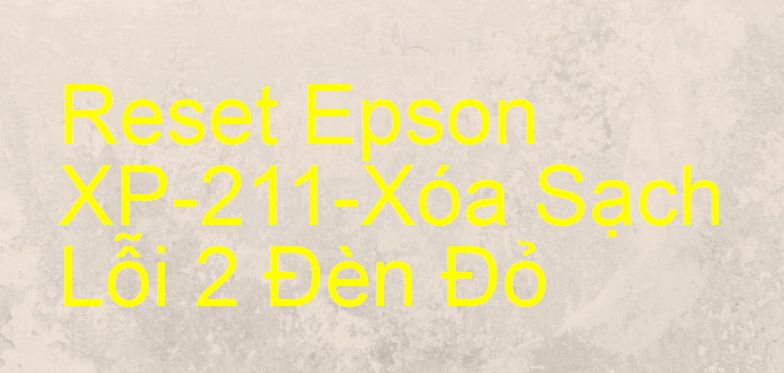 Reset Epson XP-211-Xóa Sạch Lỗi 2 Đèn Đỏ
