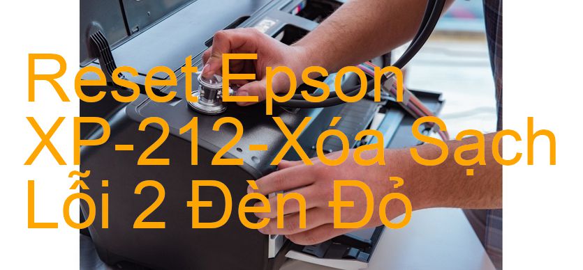 Reset Epson XP-212-Xóa Sạch Lỗi 2 Đèn Đỏ