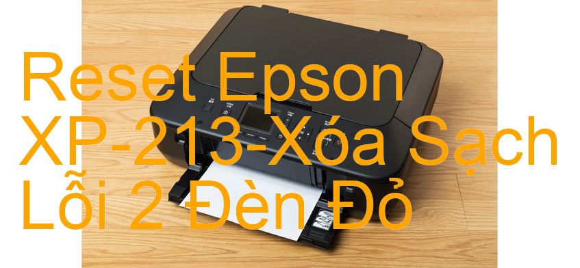 Reset Epson XP-213-Xóa Sạch Lỗi 2 Đèn Đỏ