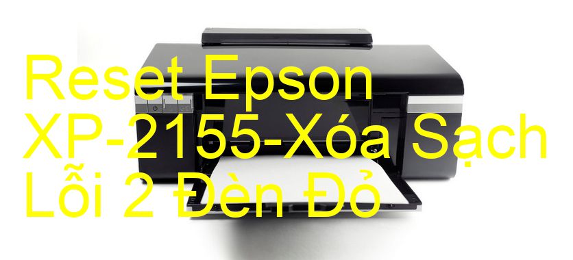 Reset Epson XP-2155-Xóa Sạch Lỗi 2 Đèn Đỏ