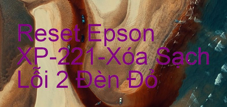 Reset Epson XP-221-Xóa Sạch Lỗi 2 Đèn Đỏ
