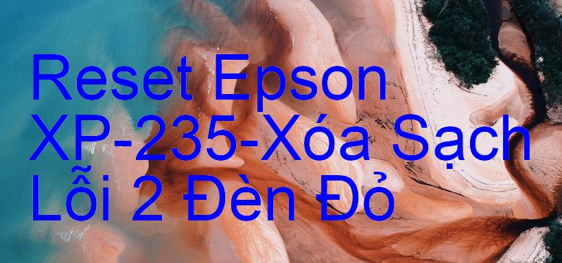Reset Epson XP-235-Xóa Sạch Lỗi 2 Đèn Đỏ