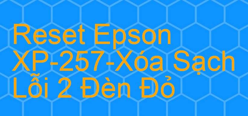 Reset Epson XP-257-Xóa Sạch Lỗi 2 Đèn Đỏ