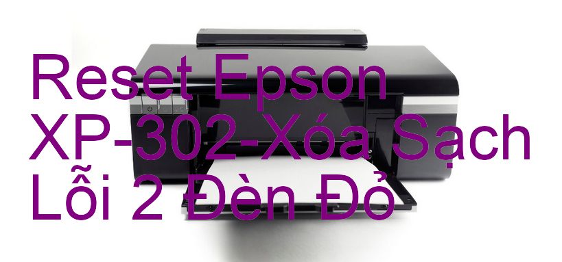 Reset Epson XP-302-Xóa Sạch Lỗi 2 Đèn Đỏ