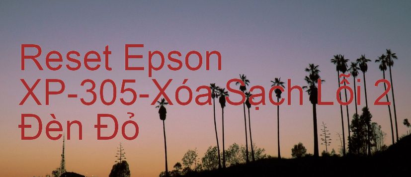 Reset Epson XP-305-Xóa Sạch Lỗi 2 Đèn Đỏ
