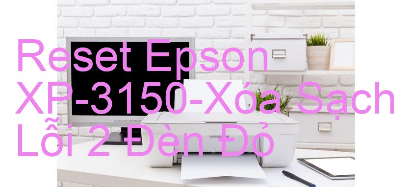 Reset Epson XP-3150-Xóa Sạch Lỗi 2 Đèn Đỏ