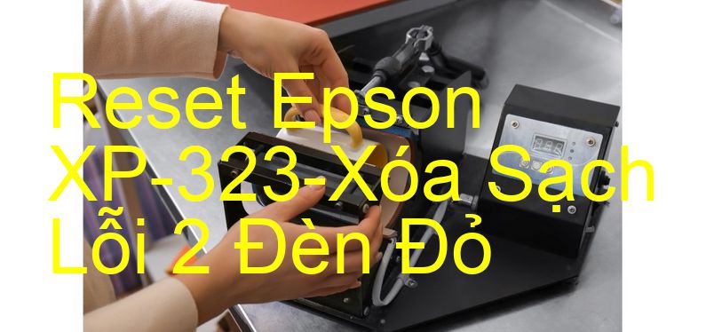 Reset Epson XP-323-Xóa Sạch Lỗi 2 Đèn Đỏ