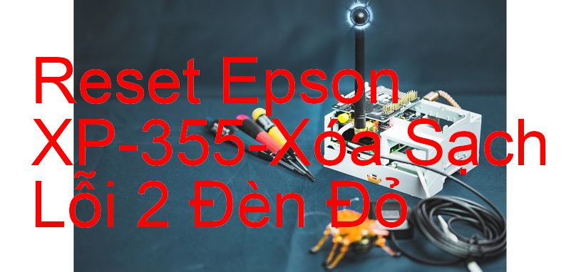 Reset Epson XP-355-Xóa Sạch Lỗi 2 Đèn Đỏ