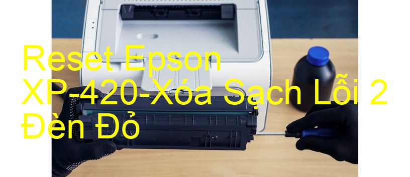 Reset Epson XP-420-Xóa Sạch Lỗi 2 Đèn Đỏ