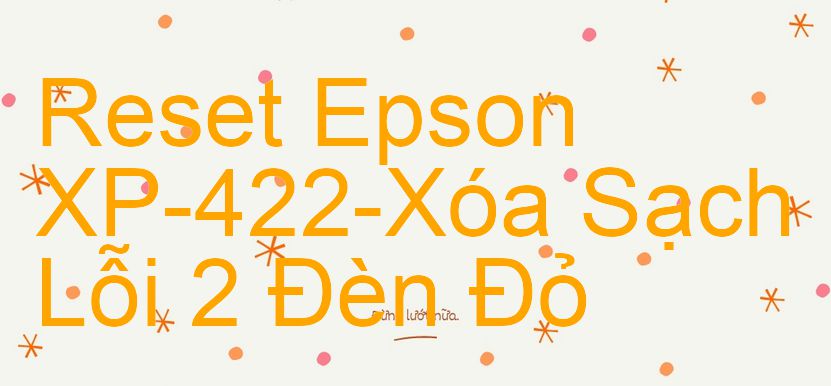 Reset Epson XP-422-Xóa Sạch Lỗi 2 Đèn Đỏ