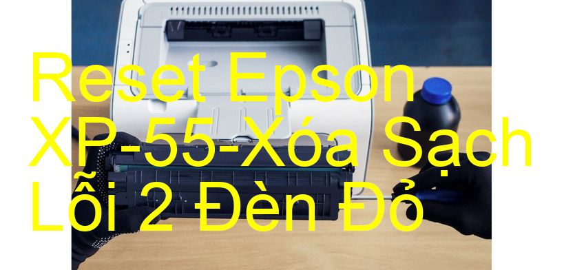 Reset Epson XP-55-Xóa Sạch Lỗi 2 Đèn Đỏ