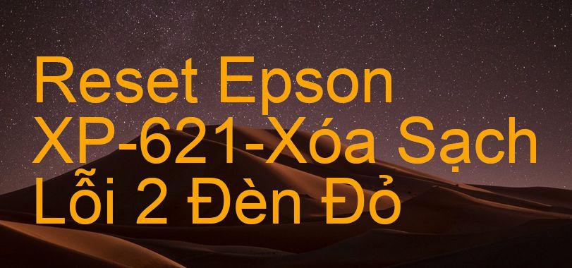 Reset Epson XP-621-Xóa Sạch Lỗi 2 Đèn Đỏ
