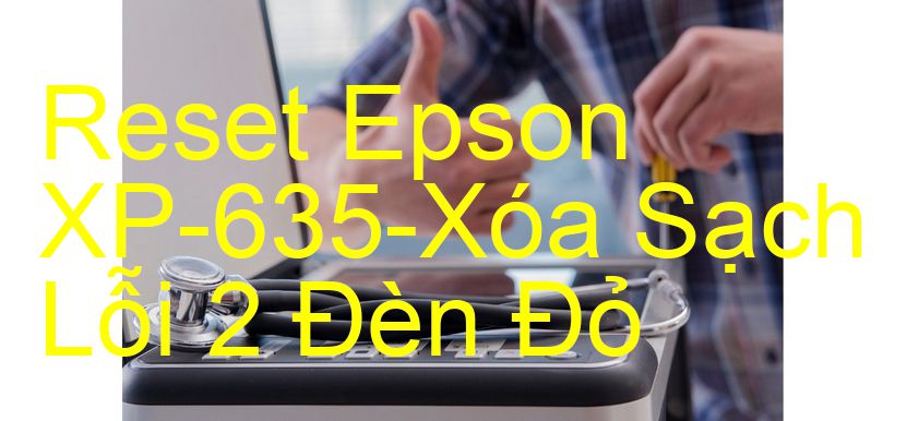 Reset Epson XP-635-Xóa Sạch Lỗi 2 Đèn Đỏ
