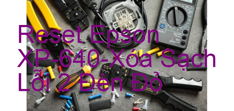 Reset Epson XP-640-Xóa Sạch Lỗi 2 Đèn Đỏ