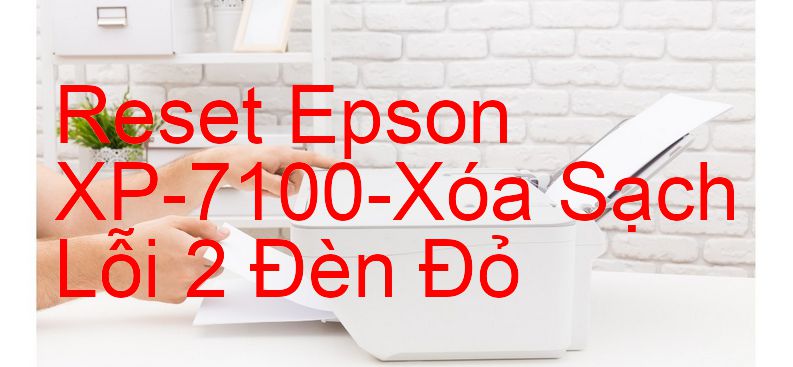 Reset Epson XP-7100-Xóa Sạch Lỗi 2 Đèn Đỏ