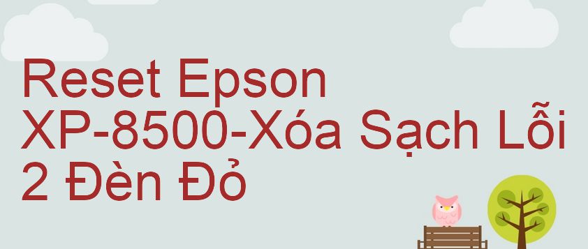 Reset Epson XP-8500-Xóa Sạch Lỗi 2 Đèn Đỏ
