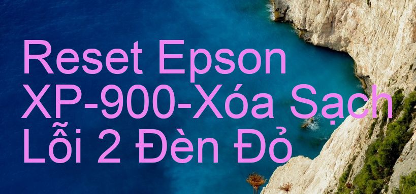 Reset Epson XP-900-Xóa Sạch Lỗi 2 Đèn Đỏ