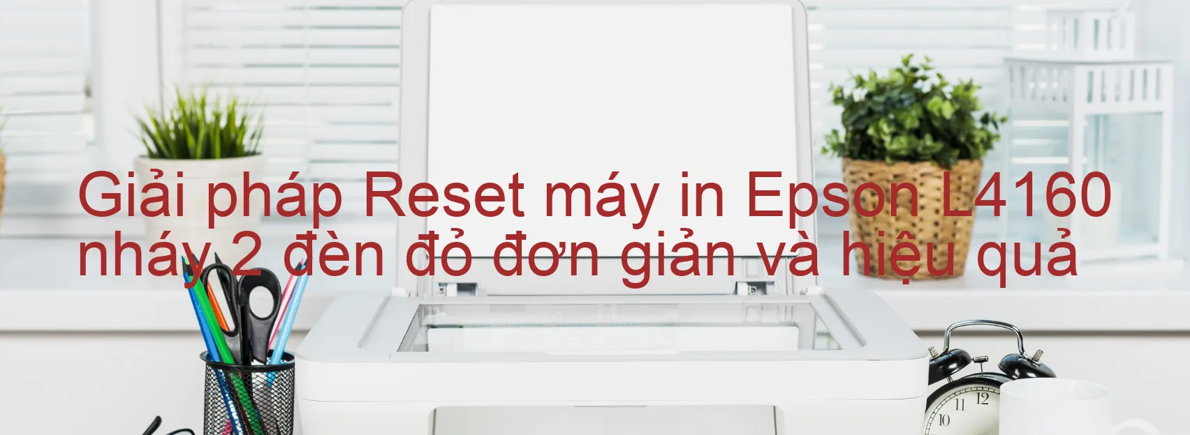 Reset máy in Epson L4160 nháy 2 đèn đỏ: Cách khắc phục lỗi một cách đơn giản và hiệu quả