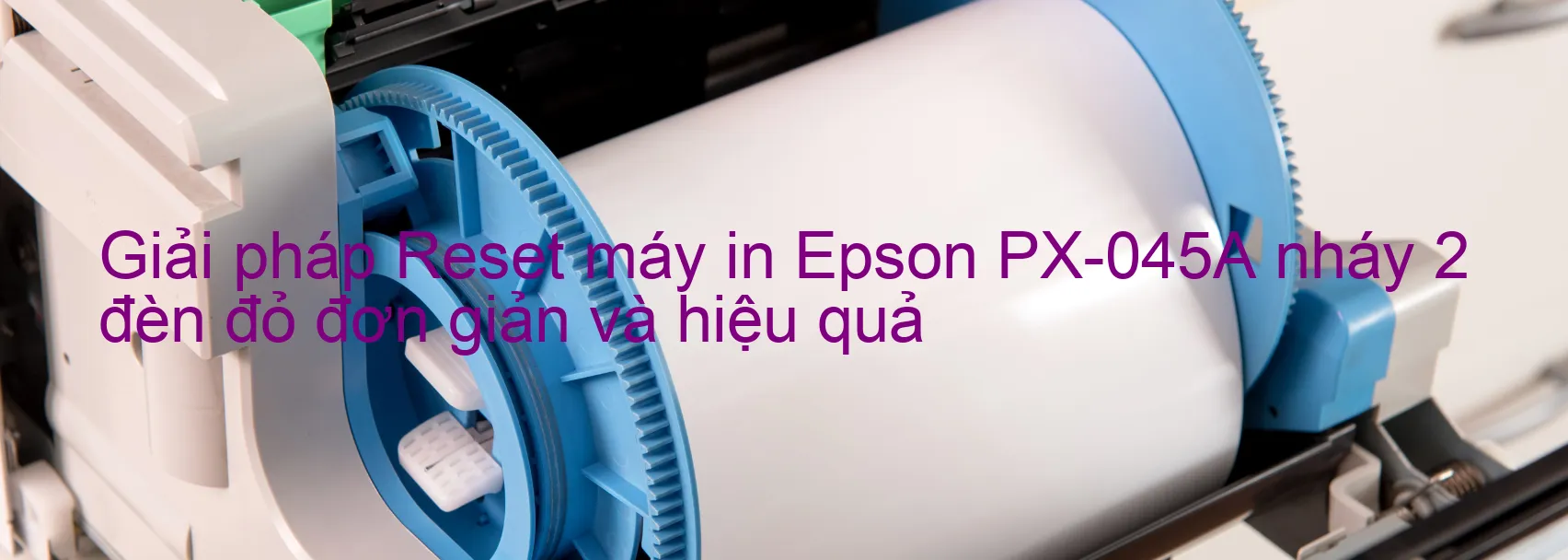 Reset máy in Epson PX-045A nháy 2 đèn đỏ: Cách khắc phục lỗi một cách đơn giản và hiệu quả