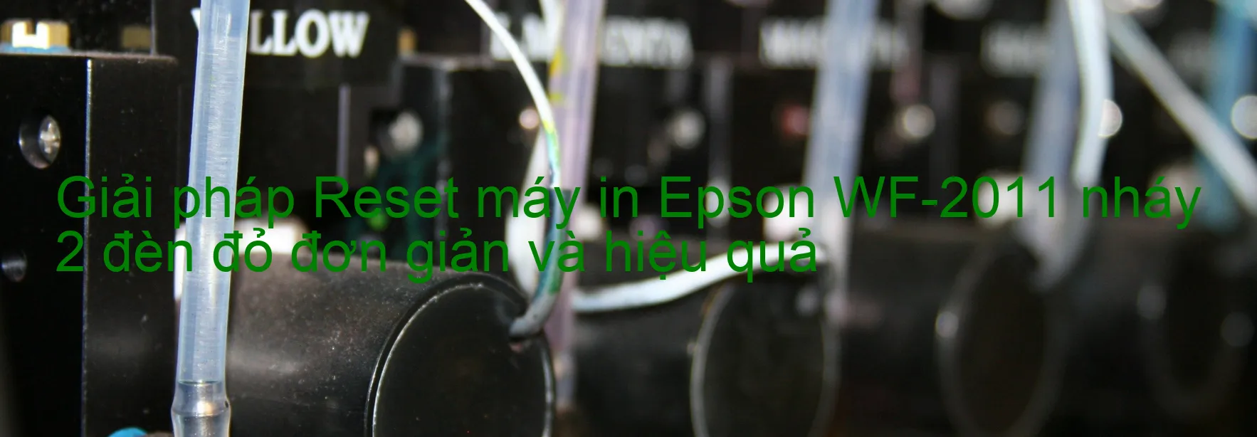 Reset máy in Epson WF-2011 nháy 2 đèn đỏ: Cách khắc phục lỗi một cách đơn giản và hiệu quả