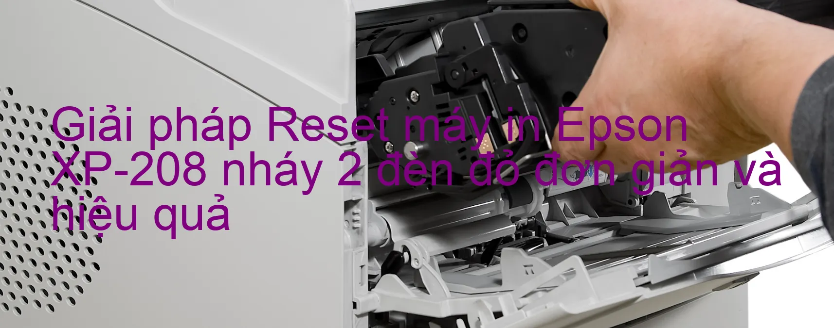 Reset máy in Epson XP-208 nháy 2 đèn đỏ: Cách khắc phục lỗi một cách đơn giản và hiệu quả