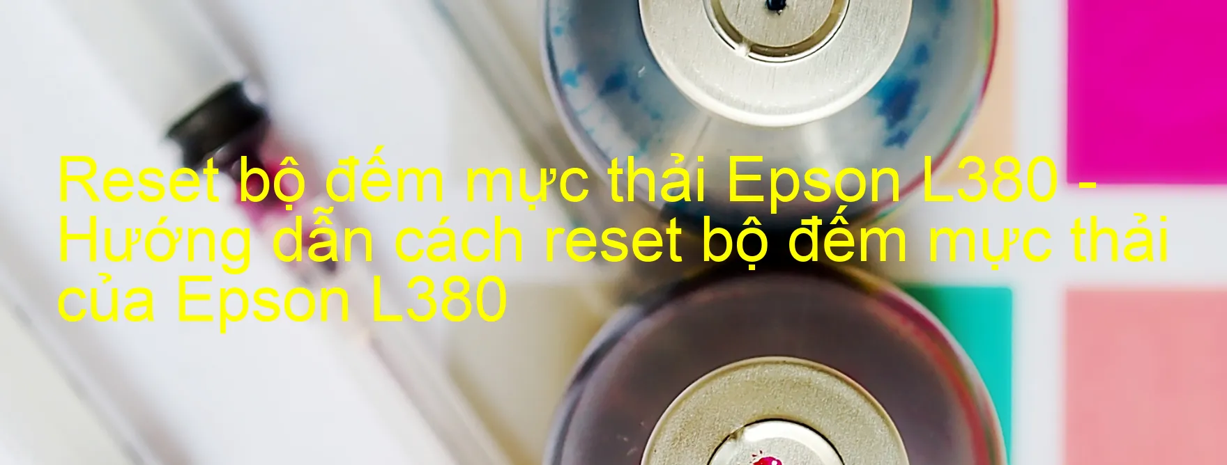 Reset bộ đếm mực thải Epson L380 - Hướng dẫn cách reset bộ đếm mực thải của Epson L380