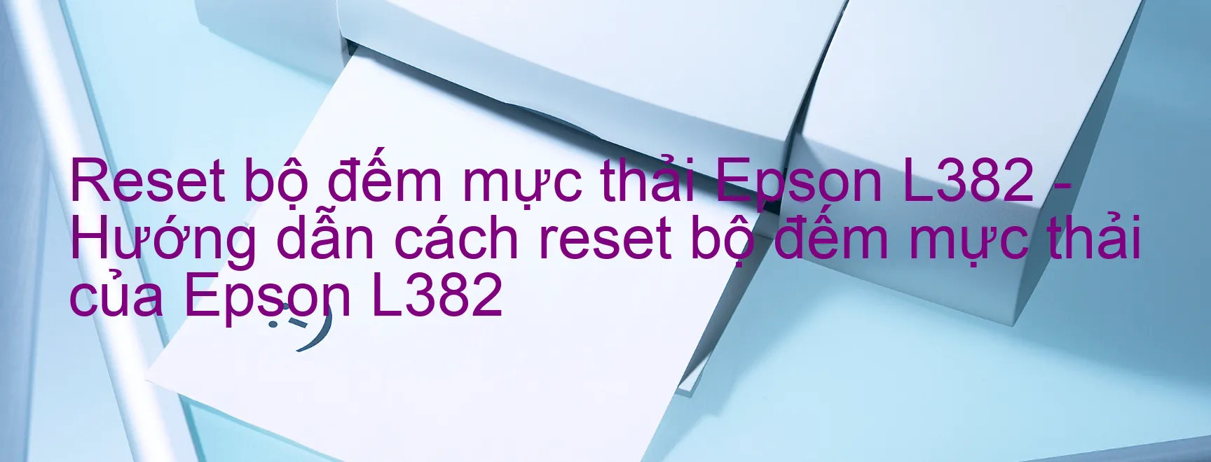Reset bộ đếm mực thải Epson L382 - Hướng dẫn cách reset bộ đếm mực thải của Epson L382