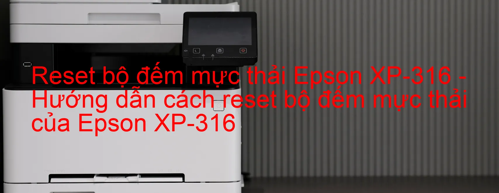 Reset bộ đếm mực thải Epson XP-316 - Hướng dẫn cách reset bộ đếm mực thải của Epson XP-316