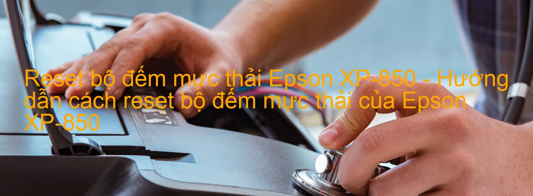 Reset bộ đếm mực thải Epson XP-850 - Hướng dẫn cách reset bộ đếm mực thải của Epson XP-850