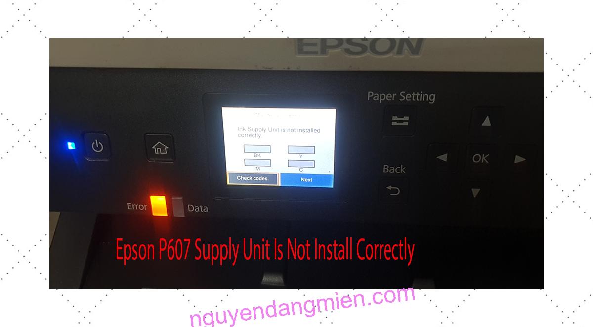 Epson P607 Supplies Unit Is Not Install Correctly