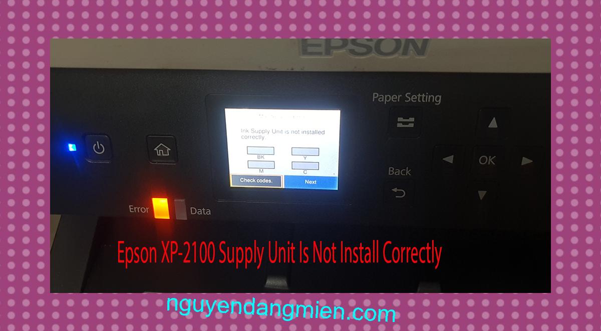 Epson XP-2100 Supplies Unit Is Not Install Correctly