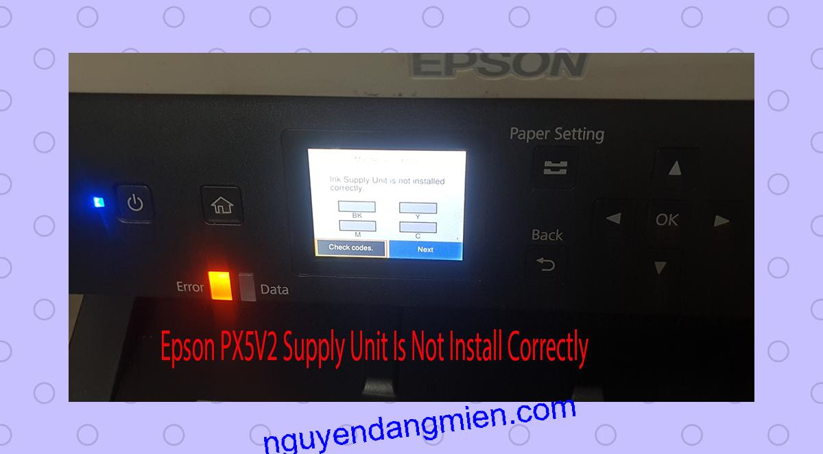 Epson PX5V2 Supplies Unit Is Not Install Correctly