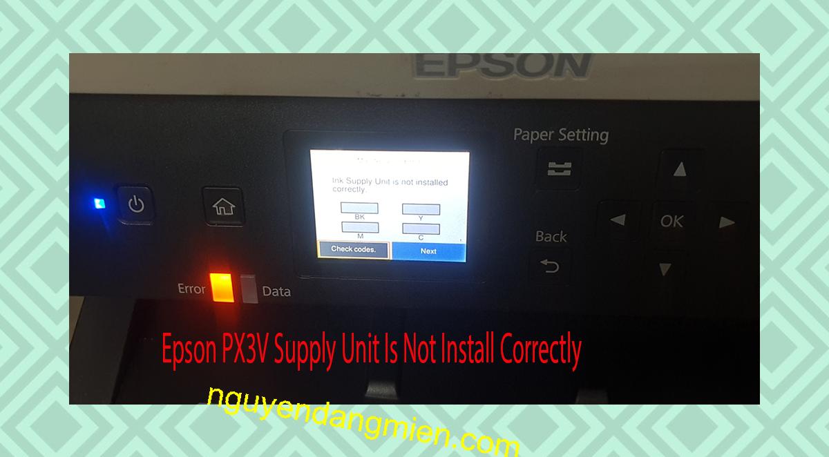 Epson PX3V Supplies Unit Is Not Install Correctly