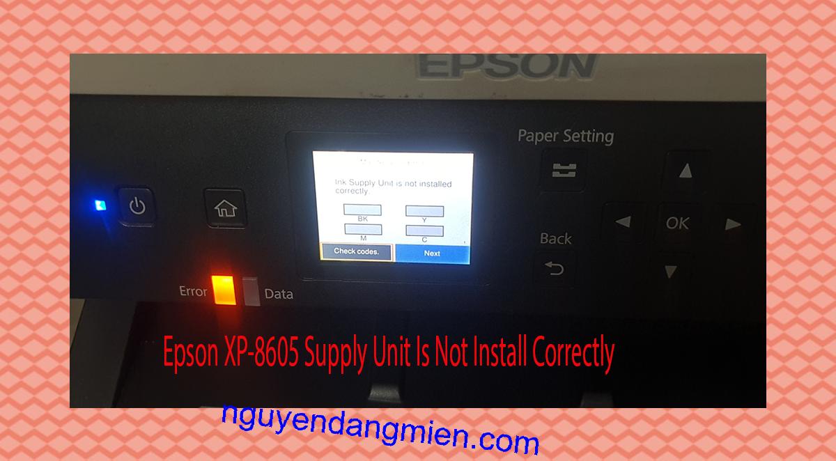 Epson XP-8605 Supplies Unit Is Not Install Correctly