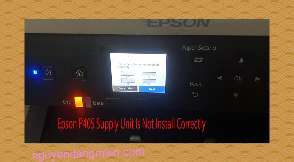 Epson P405 Supplies Unit Is Not Install Correctly